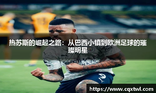 热苏斯的崛起之路：从巴西小镇到欧洲足球的璀璨明星