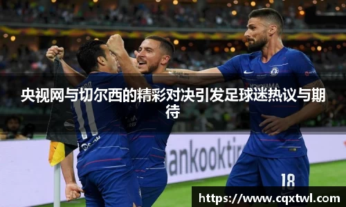 央视网与切尔西的精彩对决引发足球迷热议与期待