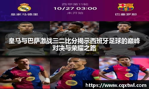 皇马与巴萨激战三二比分揭示西班牙足球的巅峰对决与荣耀之路