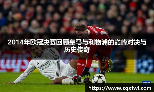 2014年欧冠决赛回顾皇马与利物浦的巅峰对决与历史传奇