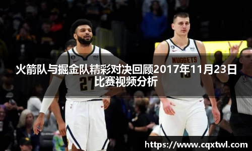 火箭队与掘金队精彩对决回顾2017年11月23日比赛视频分析